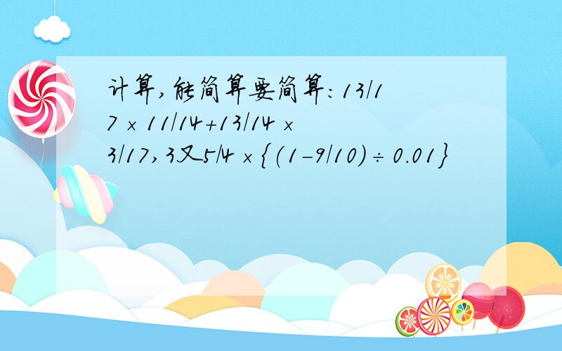 计算,能简算要简算:13/17×11/14+13/14×3/17,3又5/4×{(1-9/10)÷0.01}