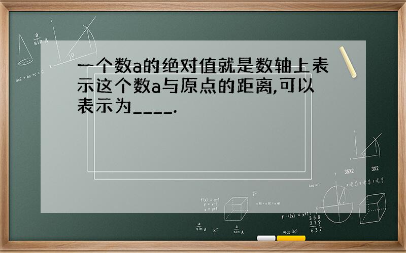 一个数a的绝对值就是数轴上表示这个数a与原点的距离,可以表示为____.