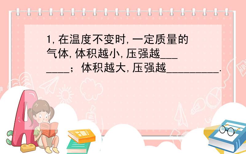 1,在温度不变时,一定质量的气体,体积越小,压强越_______；体积越大,压强越_________.