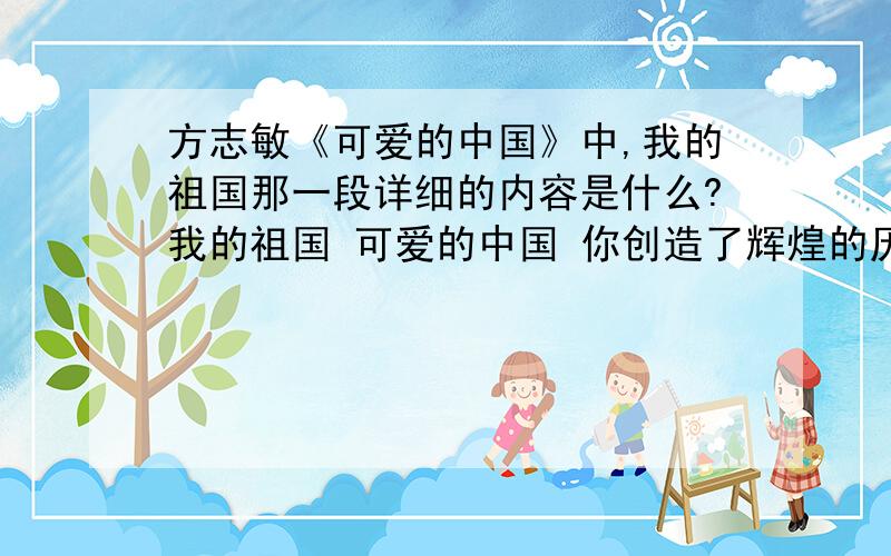 方志敏《可爱的中国》中,我的祖国那一段详细的内容是什么?我的祖国 可爱的中国 你创造了辉煌的历史