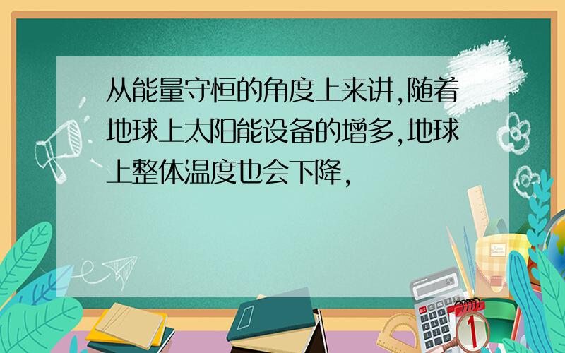 从能量守恒的角度上来讲,随着地球上太阳能设备的增多,地球上整体温度也会下降,