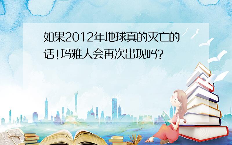 如果2012年地球真的灭亡的话!玛雅人会再次出现吗?