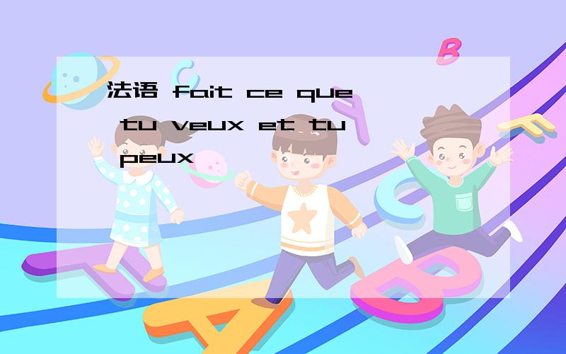 法语 fait ce que tu veux et tu peux