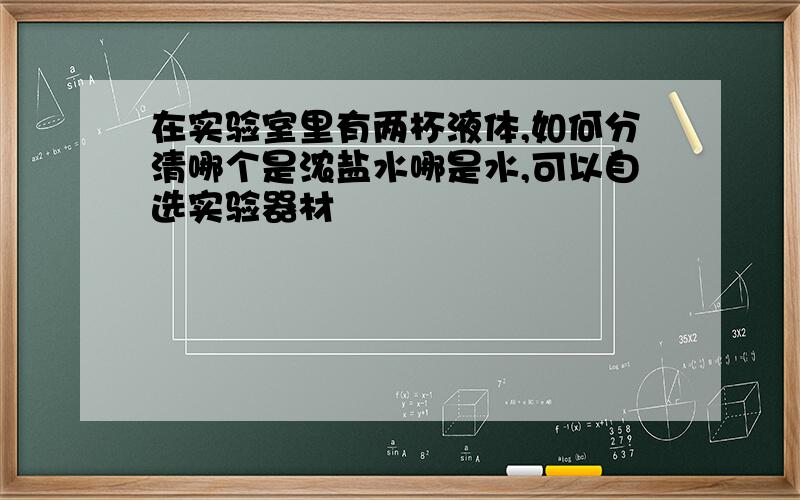 在实验室里有两杯液体,如何分清哪个是浓盐水哪是水,可以自选实验器材