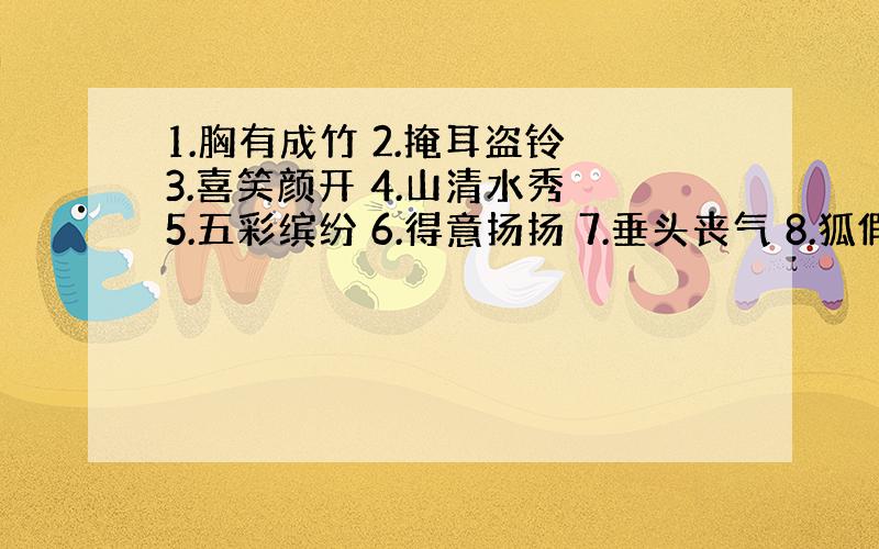 1.胸有成竹 2.掩耳盗铃 3.喜笑颜开 4.山清水秀 5.五彩缤纷 6.得意扬扬 7.垂头丧气 8.狐假虎威 9.守株