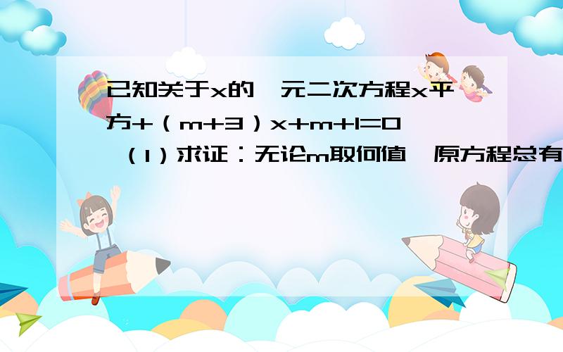 已知关于x的一元二次方程x平方+（m+3）x+m+1=0 （1）求证：无论m取何值,原方程总有两个不想等的实数根