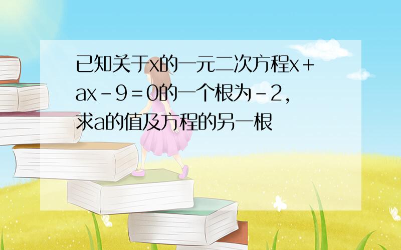 已知关于x的一元二次方程x＋ax-9＝0的一个根为-2,求a的值及方程的另一根