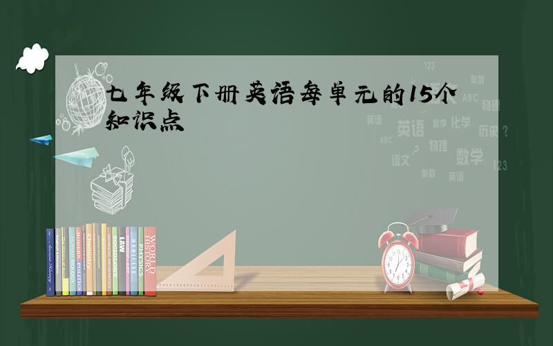 七年级下册英语每单元的15个知识点