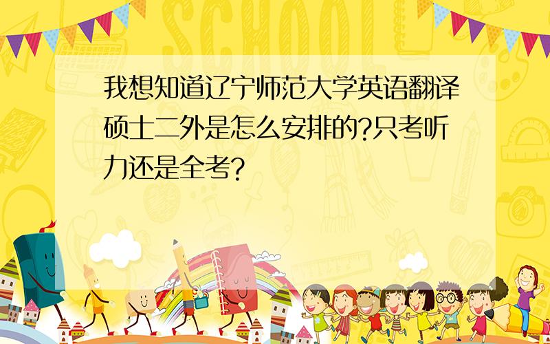 我想知道辽宁师范大学英语翻译硕士二外是怎么安排的?只考听力还是全考?