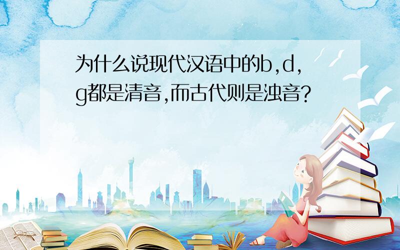 为什么说现代汉语中的b,d,g都是清音,而古代则是浊音?