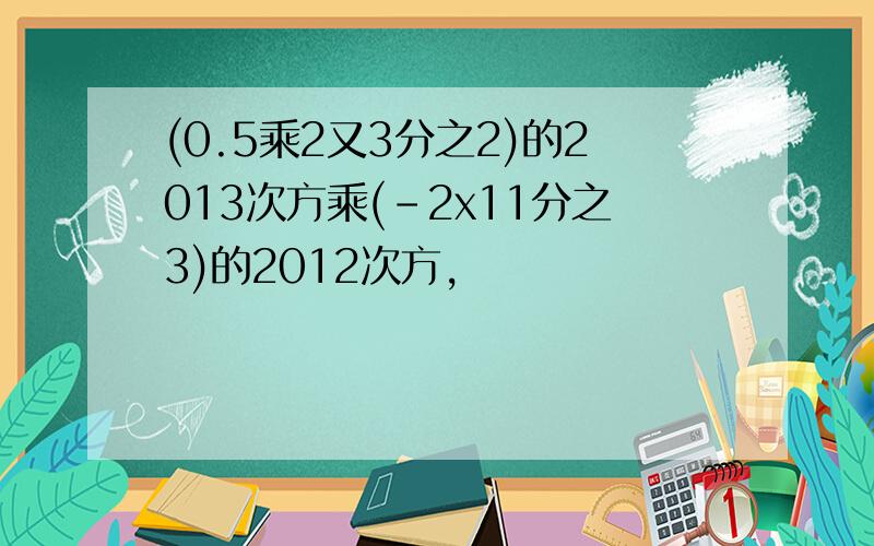 (0.5乘2又3分之2)的2013次方乘(-2x11分之3)的2012次方,