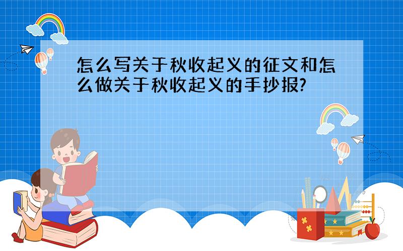 怎么写关于秋收起义的征文和怎么做关于秋收起义的手抄报?