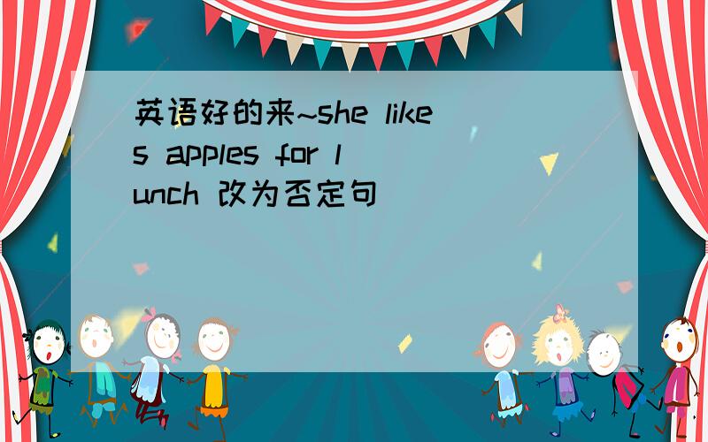 英语好的来~she likes apples for lunch 改为否定句