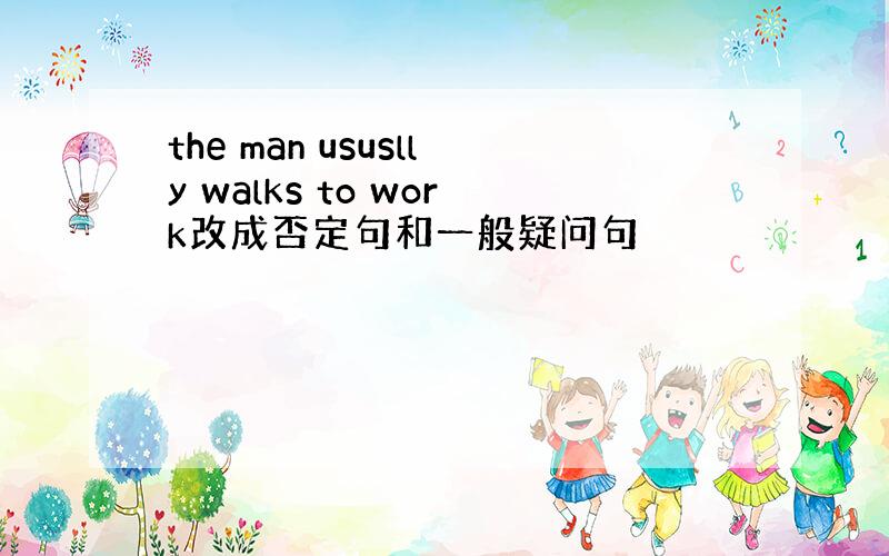 the man ususlly walks to work改成否定句和一般疑问句