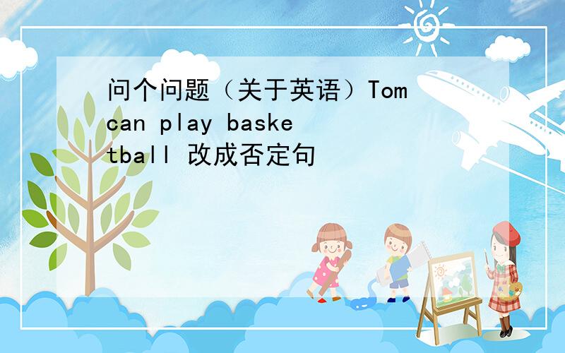 问个问题（关于英语）Tom can play basketball 改成否定句