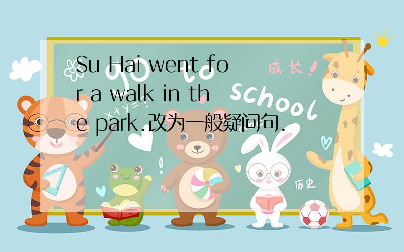 Su Hai went for a walk in the park.改为一般疑问句.