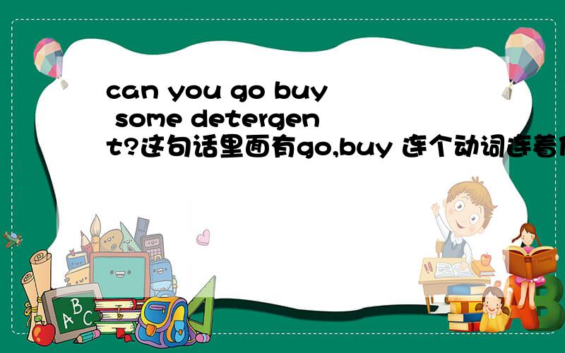 can you go buy some detergent?这句话里面有go,buy 连个动词连着使用?是什么结构呀?