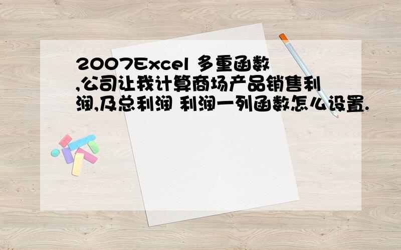 2007Excel 多重函数,公司让我计算商场产品销售利润,及总利润 利润一列函数怎么设置.