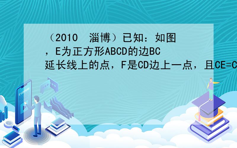 （2010•淄博）已知：如图，E为正方形ABCD的边BC延长线上的点，F是CD边上一点，且CE=CF，连接DE，BF．求