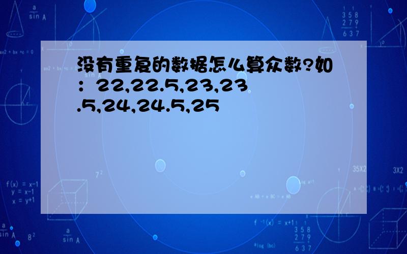 没有重复的数据怎么算众数?如：22,22.5,23,23.5,24,24.5,25