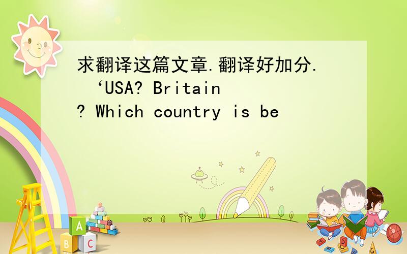 求翻译这篇文章.翻译好加分. ‘USA? Britain? Which country is be