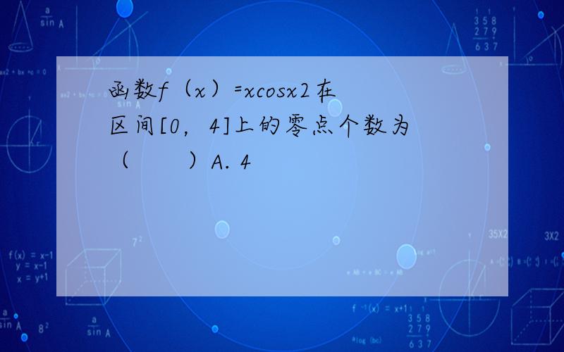 函数f（x）=xcosx2在区间[0，4]上的零点个数为（　　）A. 4