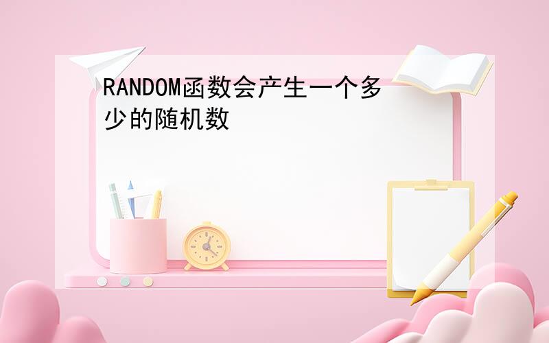 RANDOM函数会产生一个多少的随机数