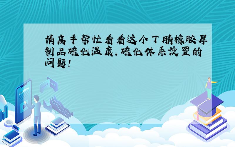 请高手帮忙看看这个丁腈橡胶厚制品硫化温度,硫化体系设置的问题!