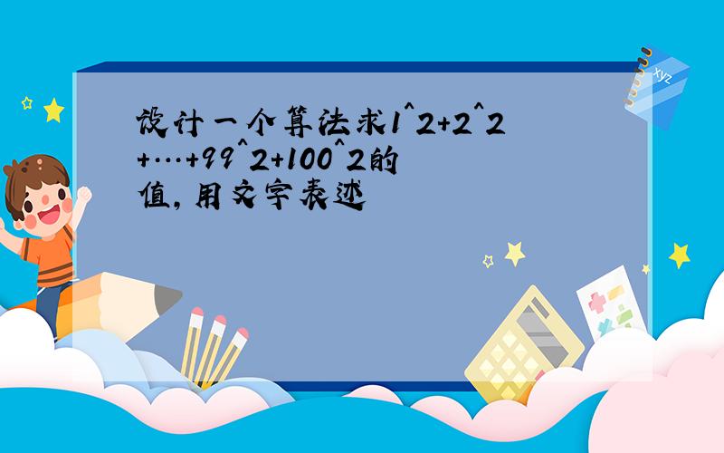 设计一个算法求1^2+2^2+…+99^2+100^2的值,用文字表述