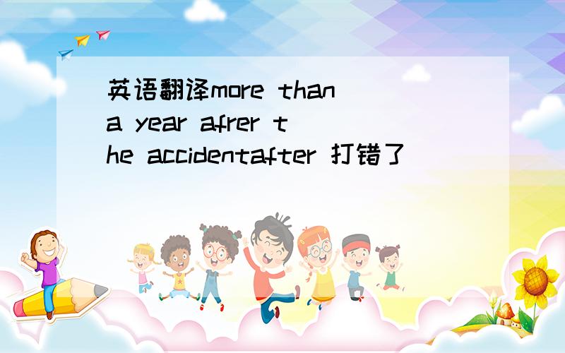 英语翻译more than a year afrer the accidentafter 打错了