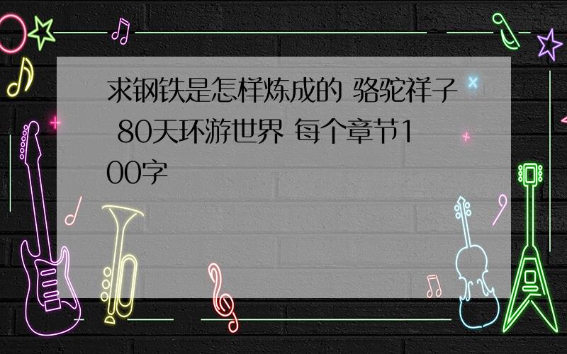 求钢铁是怎样炼成的 骆驼祥子 80天环游世界 每个章节100字