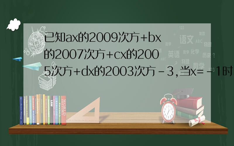 已知ax的2009次方+bx的2007次方+cx的2005次方+dx的2003次方－3,当x=-1时,多项式的值为201