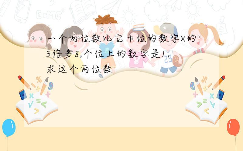 一个两位数比它十位的数字X的3倍多8,个位上的数字是1,求这个两位数