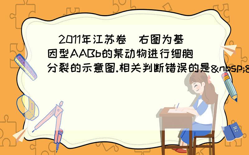 （2011年江苏卷）右图为基因型AABb的某动物进行细胞分裂的示意图.相关判断错误的是  