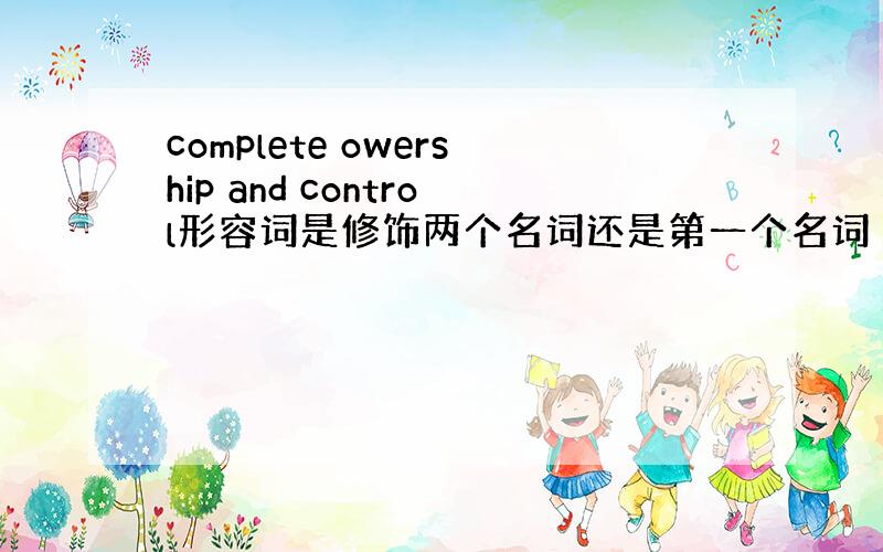 complete owership and control形容词是修饰两个名词还是第一个名词