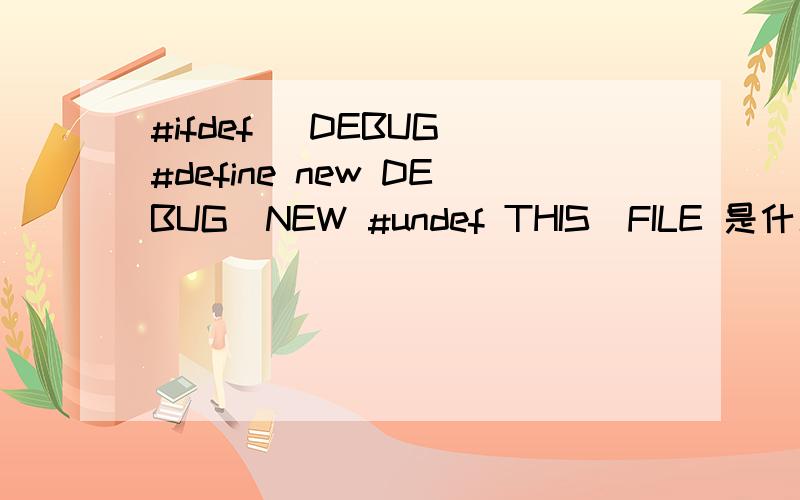 #ifdef _DEBUG #define new DEBUG_NEW #undef THIS_FILE 是什么意思?