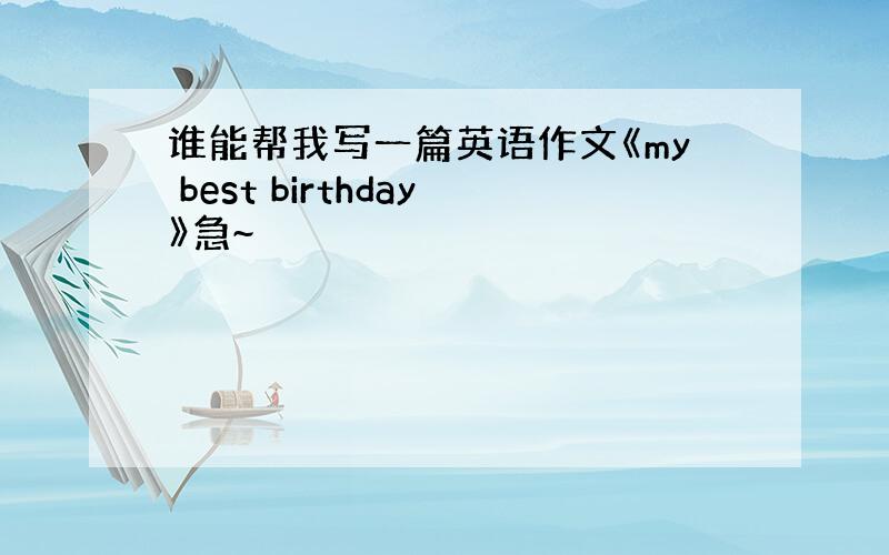 谁能帮我写一篇英语作文《my best birthday》急~