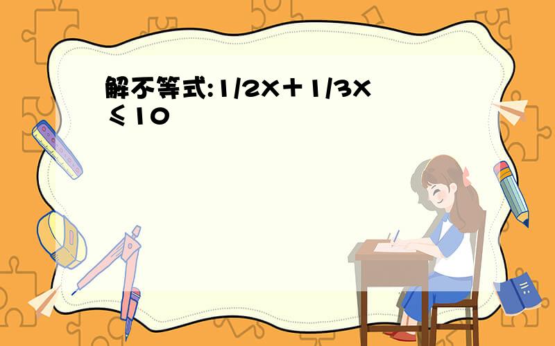 解不等式:1/2X＋1/3X≤10