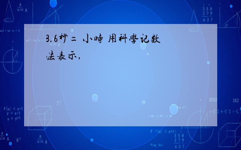 3.6秒= 小时 用科学记数法表示,