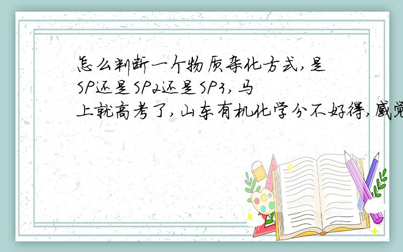 怎么判断一个物质杂化方式,是SP还是SP2还是SP3,马上就高考了,山东有机化学分不好得,感觉物质结构