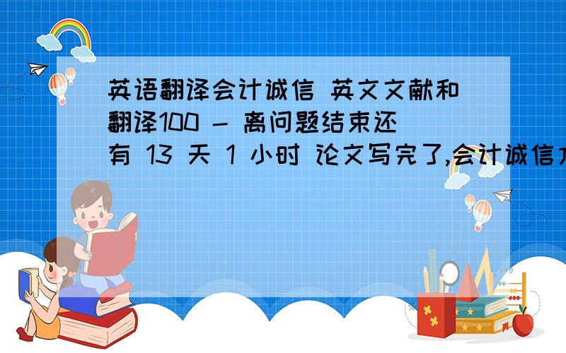 英语翻译会计诚信 英文文献和翻译100 - 离问题结束还有 13 天 1 小时 论文写完了,会计诚信方面的.导师还让找篇