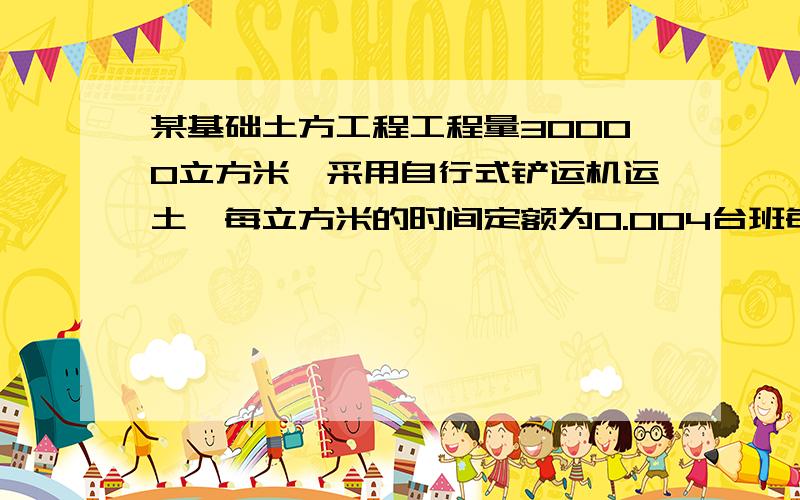 某基础土方工程工程量30000立方米,采用自行式铲运机运土,每立方米的时间定额为0.004台班每立方米,分三班制,工期1