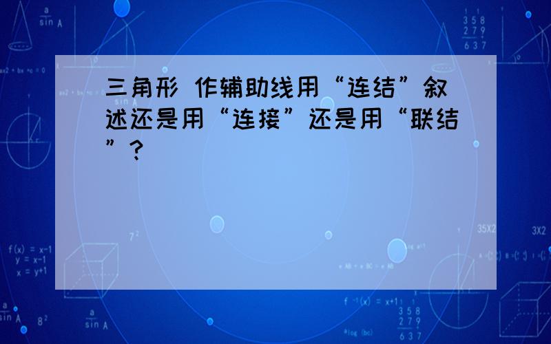 三角形 作辅助线用“连结”叙述还是用“连接”还是用“联结”?