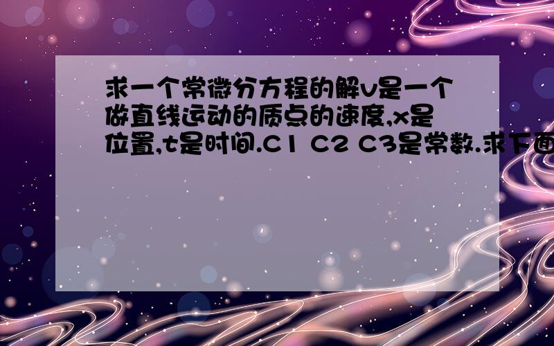 求一个常微分方程的解v是一个做直线运动的质点的速度,x是位置,t是时间.C1 C2 C3是常数.求下面微分方程的解.C3