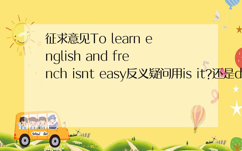 征求意见To learn english and french isnt easy反义疑问用is it?还是do you