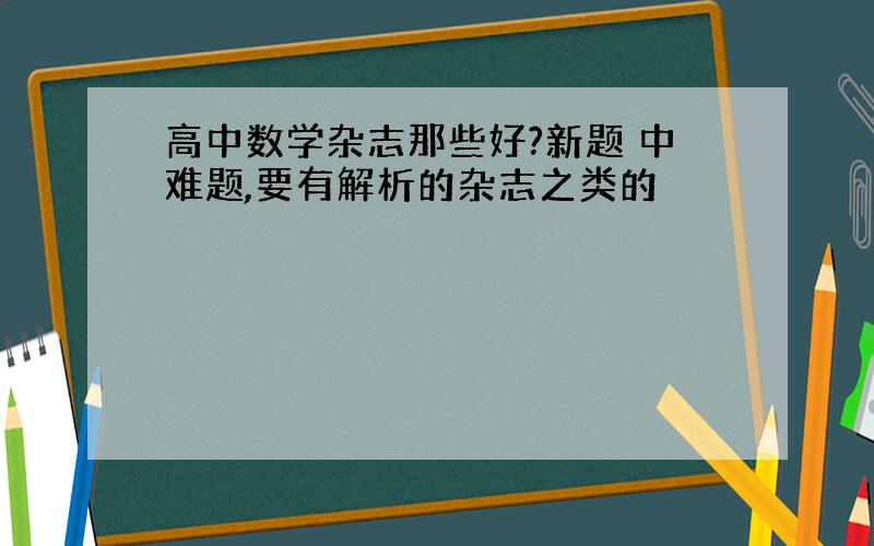 高中数学杂志那些好?新题 中难题,要有解析的杂志之类的