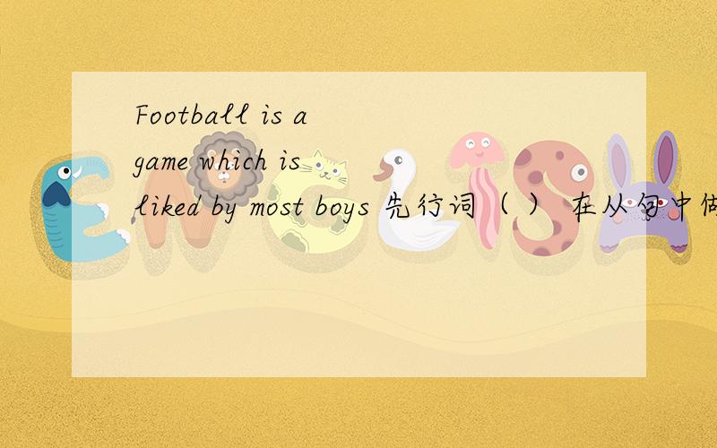 Football is a game which is liked by most boys 先行词（ ） 在从句中做