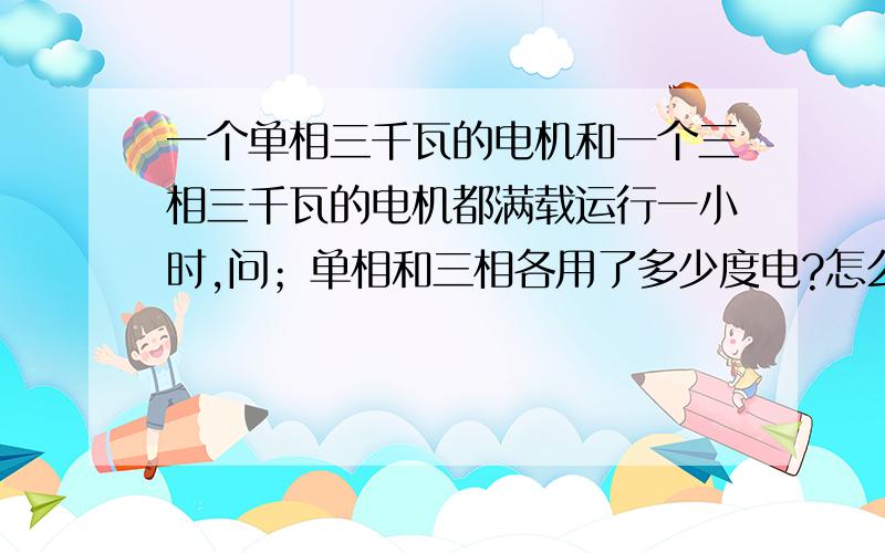 一个单相三千瓦的电机和一个三相三千瓦的电机都满载运行一小时,问；单相和三相各用了多少度电?怎么算?