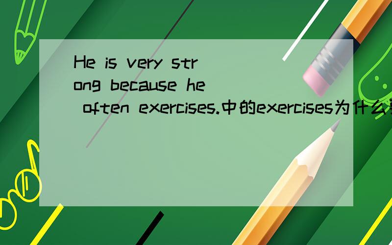 He is very strong because he often exercises.中的exercises为什么要