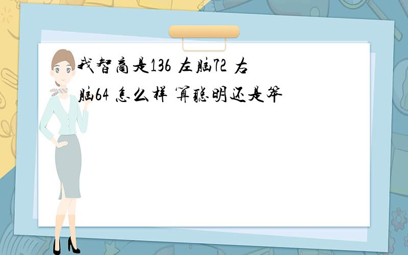 我智商是136 左脑72 右脑64 怎么样 算聪明还是笨